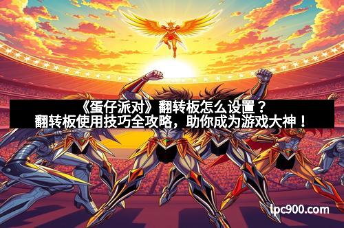 《蛋仔派对》翻转板怎么设置？翻转板使用技巧全攻略，助你成为游戏大神！