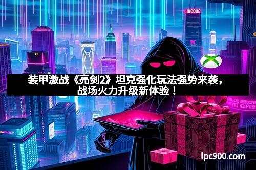 装甲激战《亮剑2》坦克强化玩法强势来袭，战场火力升级新体验！